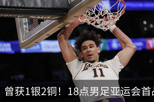 曾获1银2铜！18点男足亚运会首战 冲连续3届开门红 PK朝鲜或遇激战
